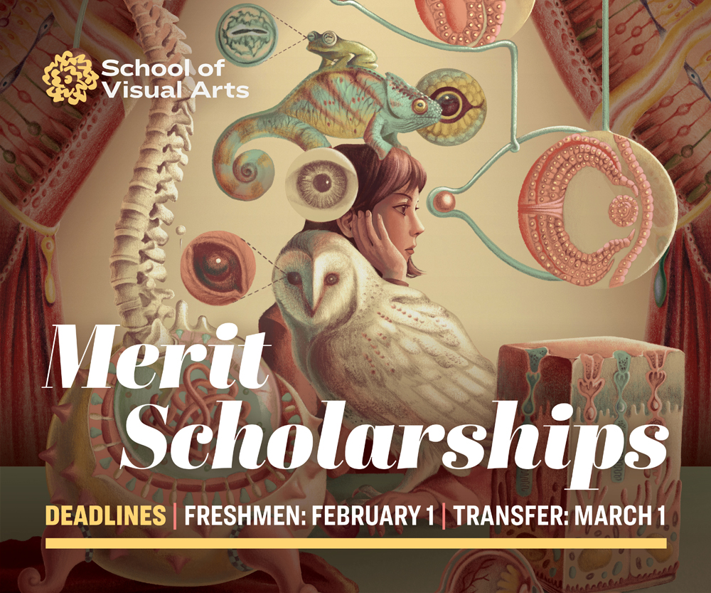 School of Visual Arts | Merit Scholarships • sva.edu/scholarships | Deadline for Freshmen: February 1 • Deadline for Transfer: March 1